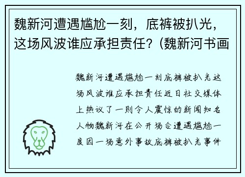 魏新河遭遇尴尬一刻，底裤被扒光，这场风波谁应承担责任？(魏新河书画)